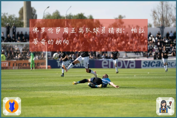 佛罗伦萨周五离队球员猜测：帕拉蒂奇的动向